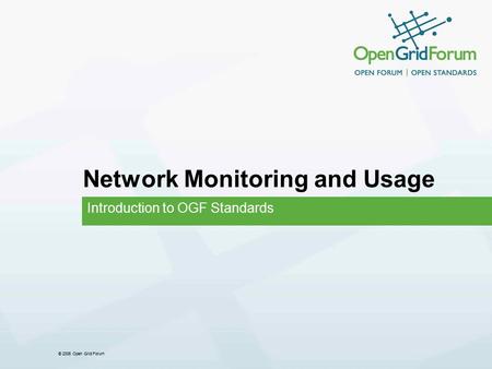 © 2006 Open Grid Forum Network Monitoring and Usage Introduction to OGF Standards.