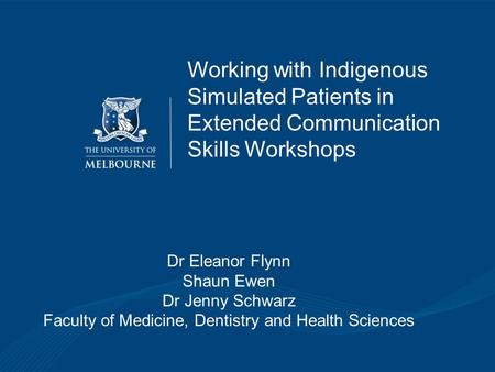 Working with Indigenous Simulated Patients in Extended Communication Skills Workshops Dr Eleanor Flynn Shaun Ewen Dr Jenny Schwarz Faculty of Medicine,