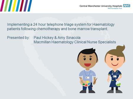 Implementing a 24 hour telephone triage system for Haematology patients following chemotherapy and bone marrow transplant. Presented by: 	Paul Hickey.