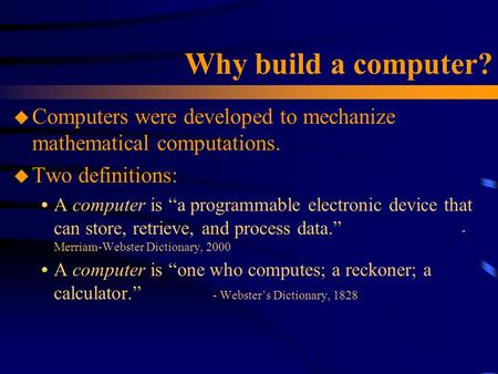 Why build a computer? u Computers were developed to mechanize mathematical computations. u Two definitions:  A computer is “a programmable electronic.