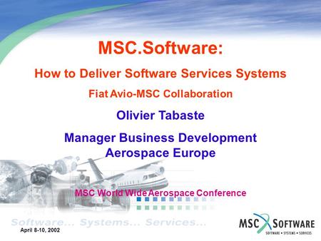 April 8-10, 2002 XXXXXXXXXXXXX Business Unit 2002 Action Plan Your Name January 28-30, 2002 MSC.Software: How to Deliver Software Services Systems Fiat.