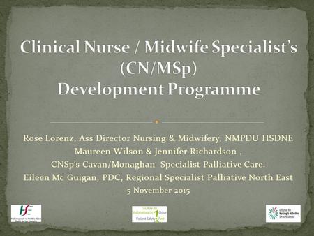 Rose Lorenz, Ass Director Nursing & Midwifery, NMPDU HSDNE Maureen Wilson & Jennifer Richardson, CNSp’s Cavan/Monaghan Specialist Palliative Care. Eileen.