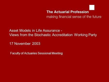  Asset Models in Life Assurance - Views from the Stochastic Accreditation Working Party 17 November 2003 Faculty of Actuaries Sessional Meeting.