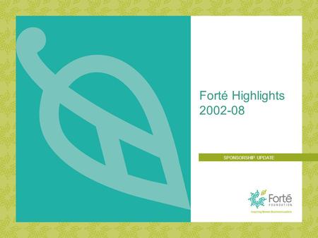 Forté Highlights 2002-08 SPONSORSHIP UPDATE. 2007 Forté FORUM: THE MBA VALUE PROPOSITION Build the pipeline of future women business leaders by increasing.