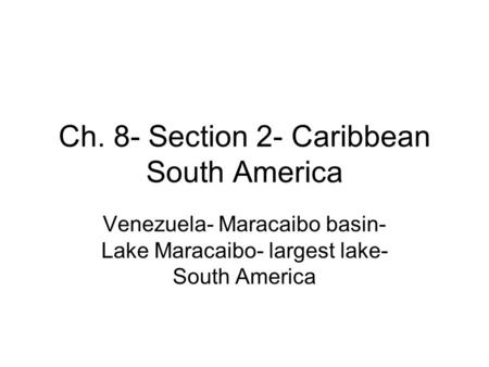 Ch. 8- Section 2- Caribbean South America Venezuela- Maracaibo basin- Lake Maracaibo- largest lake- South America.