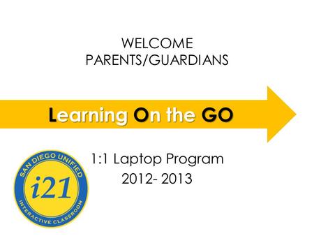 WELCOME PARENTS/GUARDIANS LOGO 1:1 Laptop Program 2012- 2013 Learning On the GO.