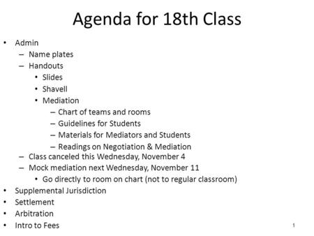 1 Agenda for 18th Class Admin – Name plates – Handouts Slides Shavell Mediation – Chart of teams and rooms – Guidelines for Students – Materials for Mediators.