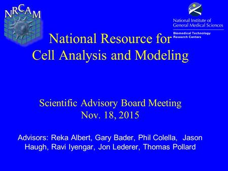 National Resource for Cell Analysis and Modeling Scientific Advisory Board Meeting Nov. 18, 2015 Advisors: Reka Albert, Gary Bader, Phil Colella, Jason.