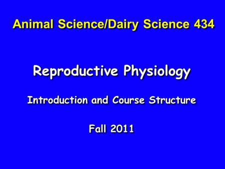 Animal Science/Dairy Science 434 Reproductive Physiology Introduction and Course Structure Fall 2011 Reproductive Physiology Introduction and Course Structure.