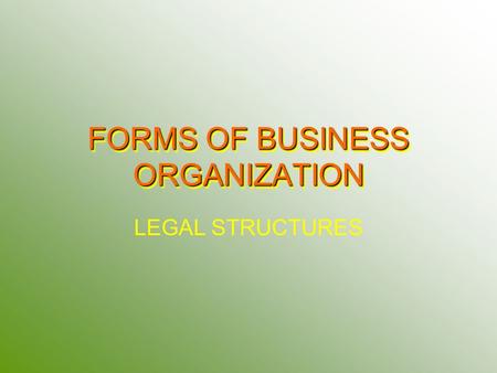 FORMS OF BUSINESS ORGANIZATION LEGAL STRUCTURES. SOLE PROPRIETORSHIP One Owner ADVANTAGES Low start up costs Receive all profits – Reinvested in Business.