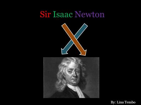 Sir Isaac Newton By: Lina Tembo.