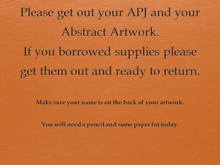 Please get out your APJ and your Abstract Artwork