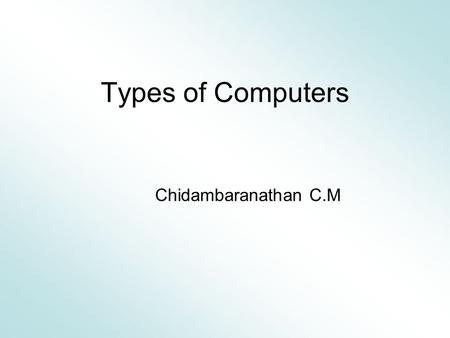 Types of Computers Chidambaranathan C.M. What is a Computer? A device that receives data, processes data, stores data, and produces a result.