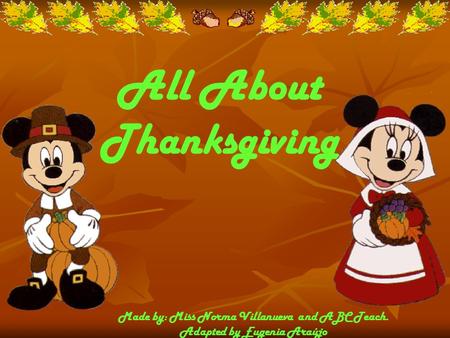 All About Thanksgiving Made by: Miss Norma Villanueva and ABC Teach. Adapted by Eugenia Araújo.