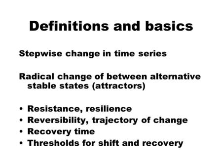 Stepwise change in time series Radical change of between alternative stable states (attractors) Resistance, resilience Reversibility, trajectory of change.