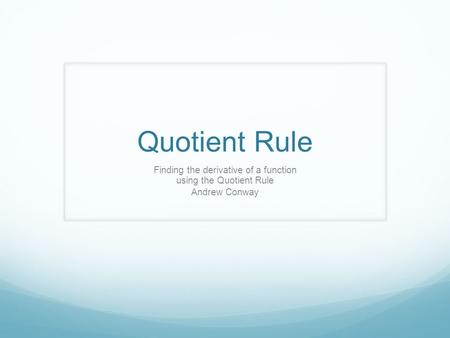 Quotient Rule Finding the derivative of a function using the Quotient Rule Andrew Conway.