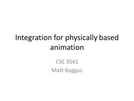 Integration for physically based animation CSE 3541 Matt Boggus.