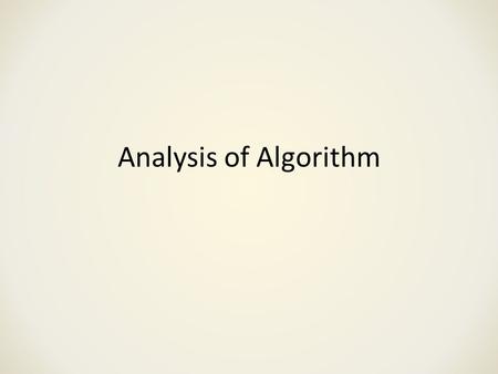 Analysis of Algorithm. Why Analysis? We need to know the “behavior” of algorithms – How much resource (time/space) does it use So that we know when to.