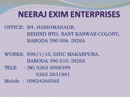 OFFICE: B4, HARIOMANAGR, BEHIND RTO, SANT KANWAR COLONY, BARODA 390 006. INDIA WORKS: 898/1/10, GIDC MAKARPURA, BARODA 390 010. INDIA TELE. : (W) 0265.