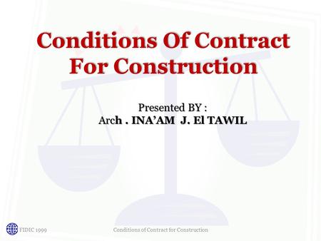 Conditions Of Contract For Construction Conditions Of Contract For Construction Presented BY : Arch. INA’AM J. El TAWIL FIDIC 1999Conditions of Contract.