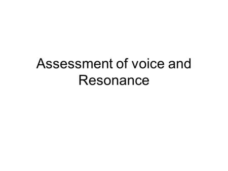 Assessment of voice and Resonance. Classification Organic disorders –known physical cause –Includes neurological disorders Functional disorders – no known.