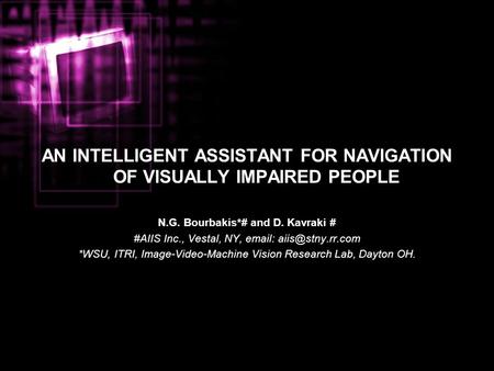 AN INTELLIGENT ASSISTANT FOR NAVIGATION OF VISUALLY IMPAIRED PEOPLE N.G. Bourbakis*# and D. Kavraki # #AIIS Inc., Vestal, NY,   *WSU,