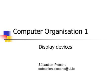 Computer Organisation 1 Sébastien Piccand Display devices.