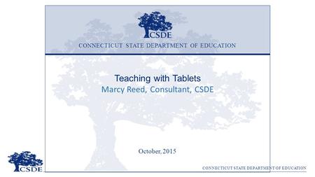 CONNECTICUT STATE DEPARTMENT OF EDUCATION Teaching with Tablets Marcy Reed, Consultant, CSDE October, 2015 CONNECTICUT STATE DEPARTMENT OF EDUCATION.