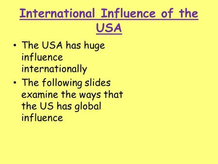 International Influence of the USA The USA has huge influence internationally The following slides examine the ways that the US has global influence.