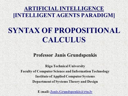 ARTIFICIAL INTELLIGENCE [INTELLIGENT AGENTS PARADIGM] Professor Janis Grundspenkis Riga Technical University Faculty of Computer Science and Information.