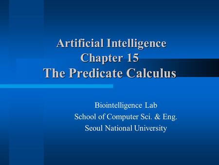 Artificial Intelligence Chapter 15 The Predicate Calculus Artificial Intelligence Chapter 15 The Predicate Calculus Biointelligence Lab School of Computer.