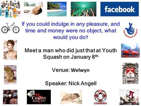 If you could indulge in any pleasure, and time and money were no object, what would you do ? Meet a man who did just that at Youth Squash on January 8.