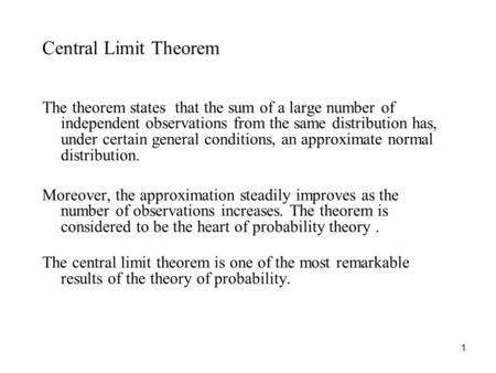 1 Central Limit Theorem The theorem states that the sum of a large number of independent observations from the same distribution has, under certain general.