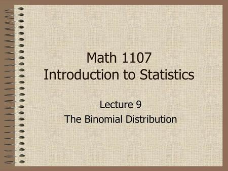 Lecture 9 The Binomial Distribution Math 1107 Introduction to Statistics.