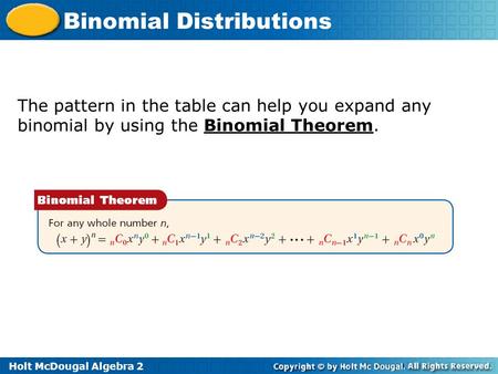 Holt McDougal Algebra 2 Binomial Distributions The pattern in the table can help you expand any binomial by using the Binomial Theorem.