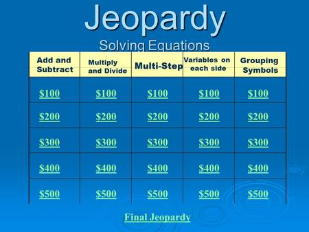 Jeopardy Solving Equations Add and Subtract Multiply and Divide Multi-Step Variables on each side Grouping Symbols $100 $200 $300 $400 $500 $100 $200.