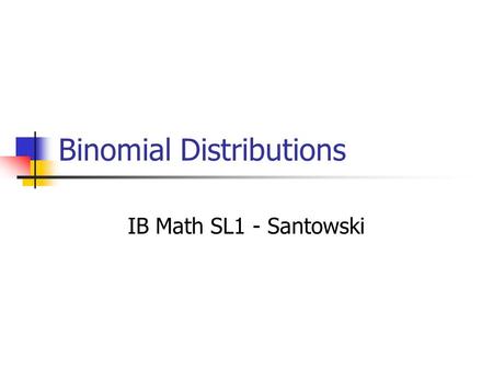 Binomial Distributions IB Math SL1 - Santowski. The Binomial Setting F ixed number of n trials I ndependence T wo possible outcomes: success or failure.