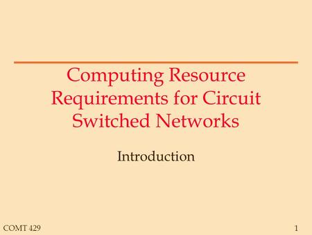 COMT 4291 Computing Resource Requirements for Circuit Switched Networks Introduction.