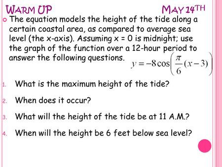 W ARM UPM AY 14 TH The equation models the height of the tide along a certain coastal area, as compared to average sea level (the x-axis). Assuming x =