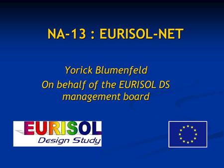 NA-13 : EURISOL-NET Yorick Blumenfeld On behalf of the EURISOL DS management board.