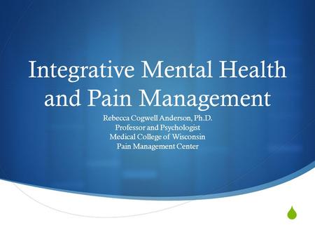  Integrative Mental Health and Pain Management Rebecca Cogwell Anderson, Ph.D. Professor and Psychologist Medical College of Wisconsin Pain Management.