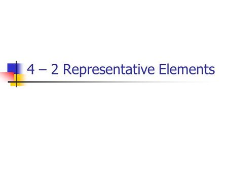 4 – 2 Representative Elements. Group 1 Alkali Metals Silvery in color Fr is the most reactive in this group Tend to bond with group 17.