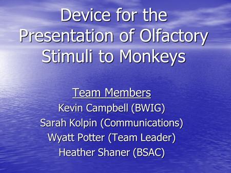 Device for the Presentation of Olfactory Stimuli to Monkeys Team Members Kevin Campbell (BWIG) Sarah Kolpin (Communications) Wyatt Potter (Team Leader)