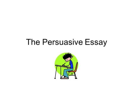 The Persuasive Essay. Objective To understand how to write a persuasive essay.