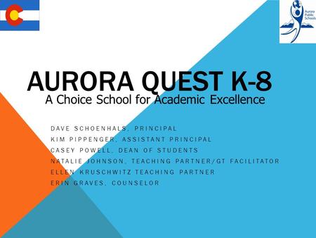 AURORA QUEST K-8 DAVE SCHOENHALS, PRINCIPAL KIM PIPPENGER, ASSISTANT PRINCIPAL CASEY POWELL, DEAN OF STUDENTS NATALIE JOHNSON, TEACHING PARTNER/GT FACILITATOR.