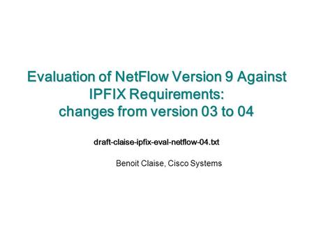 Evaluation of NetFlow Version 9 Against IPFIX Requirements: changes from version 03 to 04 draft-claise-ipfix-eval-netflow-04.txt Benoit Claise, Cisco Systems.