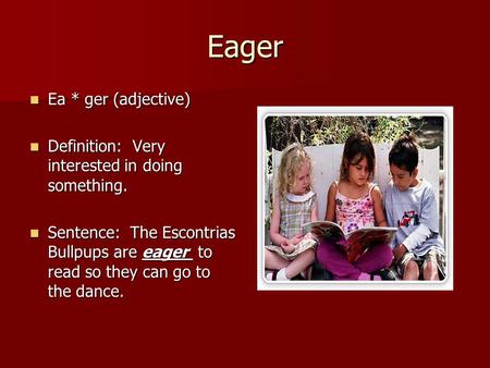 Eager Ea * ger (adjective) Ea * ger (adjective) Definition: Very interested in doing something. Definition: Very interested in doing something. Sentence: