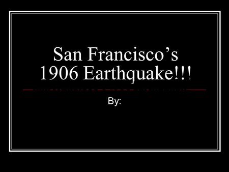 San Francisco’s 1906 Earthquake!!! By:. Before the Earth Quake: