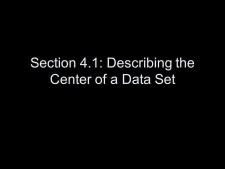 Section 4.1: Describing the Center of a Data Set.