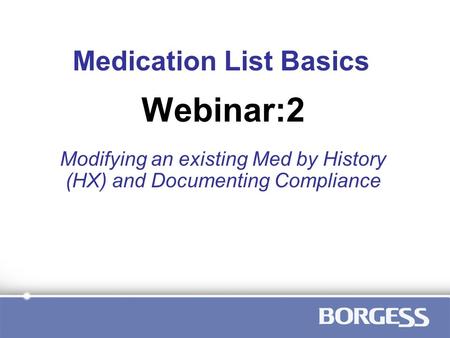 Medication List Basics Modifying an existing Med by History (HX) and Documenting Compliance Webinar:2.